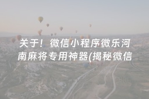 关于！微信小程序微乐河南麻将专用神器(揭秘微信里输赢规律)