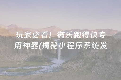玩家必看！微乐跑得快专用神器(揭秘小程序系统发好牌)