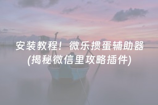 安装教程！微乐掼蛋辅助器(揭秘微信里攻略插件)