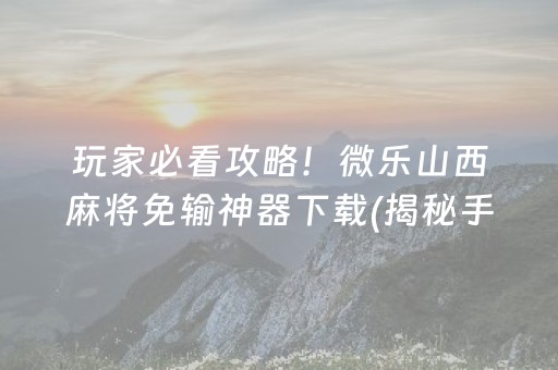 玩家必看攻略！微乐山西麻将免输神器下载(揭秘手机上输赢技巧)