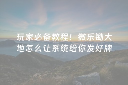 玩家必备教程！微乐锄大地怎么让系统给你发好牌(确定是有挂)