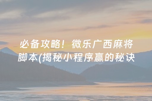 必备攻略！微乐广西麻将脚本(揭秘小程序赢的秘诀)