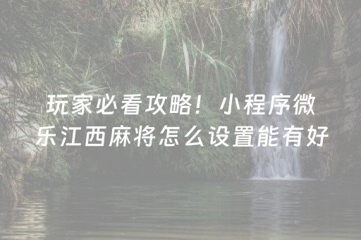 玩家必看攻略！小程序微乐江西麻将怎么设置能有好牌(揭秘微信里胜率到哪调)