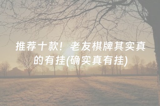 推荐十款！老友棋牌其实真的有挂(确实真有挂)
