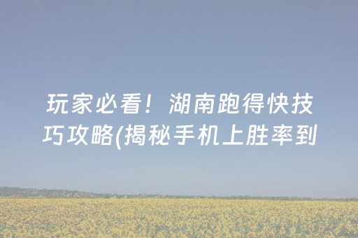 玩家必看！湖南跑得快技巧攻略(揭秘手机上胜率到哪调)