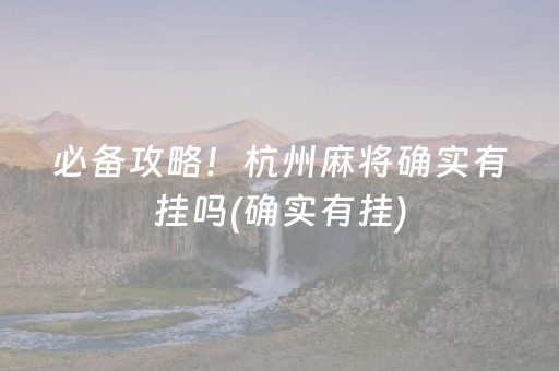 必备攻略！杭州麻将确实有挂吗(确实有挂)