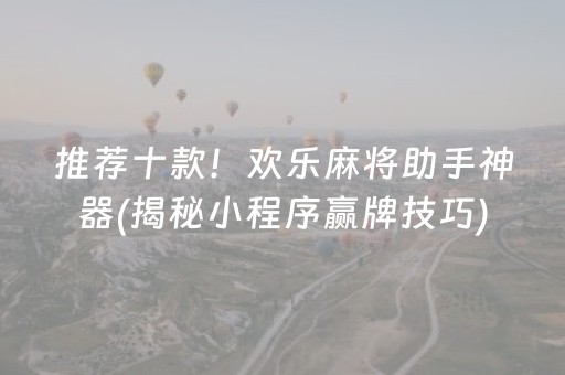 推荐十款！欢乐麻将助手神器(揭秘小程序赢牌技巧)