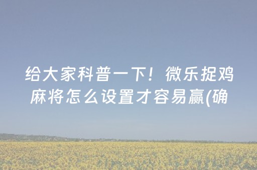 给大家科普一下！微乐捉鸡麻将怎么设置才容易赢(确实真有挂)