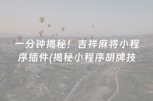 一分钟揭秘！吉祥麻将小程序插件(揭秘小程序胡牌技巧)