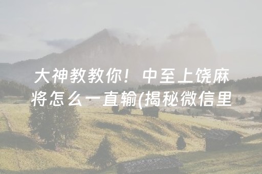 大神教教你！中至上饶麻将怎么一直输(揭秘微信里助赢神器购买)