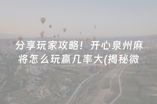 分享玩家攻略！开心泉州麻将怎么玩赢几率大(揭秘微信里输赢技巧)