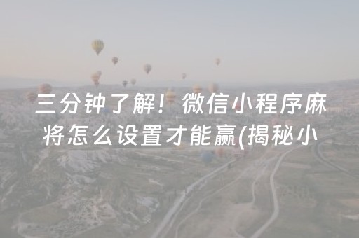 三分钟了解！微信小程序麻将怎么设置才能赢(揭秘小程序系统发好牌)