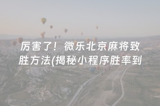 厉害了！微乐北京麻将致胜方法(揭秘小程序胜率到哪调)