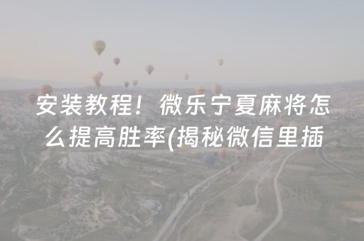 安装教程！微乐宁夏麻将怎么提高胜率(揭秘微信里插件下载)