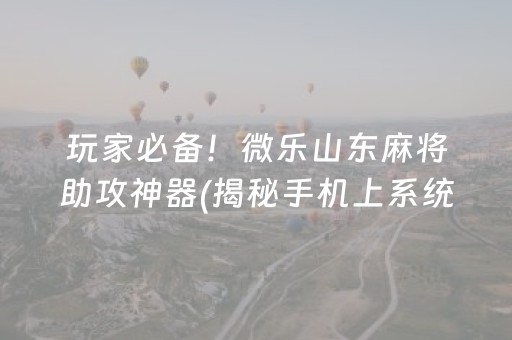 玩家必备！微乐山东麻将助攻神器(揭秘手机上系统发好牌)