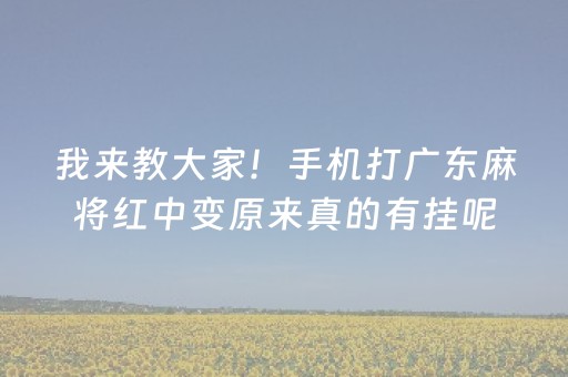 我来教大家！手机打广东麻将红中变原来真的有挂呢(其实真的有挂)