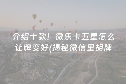 介绍十款！微乐卡五星怎么让牌变好(揭秘微信里胡牌神器)