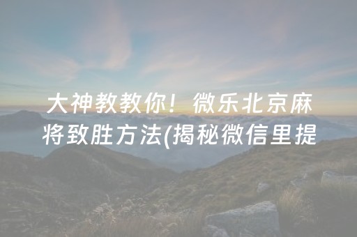大神教教你！微乐北京麻将致胜方法(揭秘微信里提高胜率)