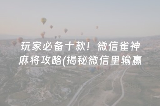 玩家必备十款！微信雀神麻将攻略(揭秘微信里输赢规律)