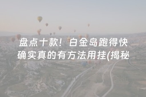 盘点十款！白金岛跑得快确实真的有方法用挂(揭秘小程序专用神器下载)