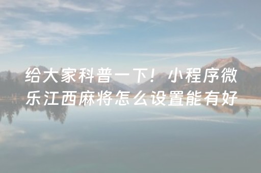 给大家科普一下！小程序微乐江西麻将怎么设置能有好牌(揭秘小程序助赢神器)