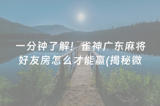 一分钟了解！雀神广东麻将好友房怎么才能赢(揭秘微信里如何让牌变好)