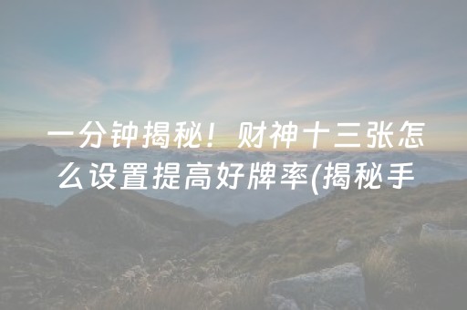 一分钟揭秘！财神十三张怎么设置提高好牌率(揭秘手机上专用神器下载)