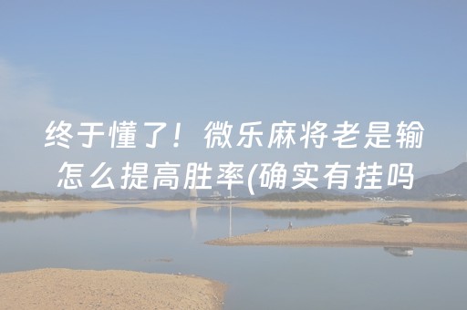 终于懂了！微乐麻将老是输怎么提高胜率(确实有挂吗)