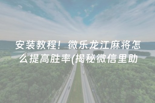 安装教程！微乐龙江麻将怎么提高胜率(揭秘微信里助攻神器)