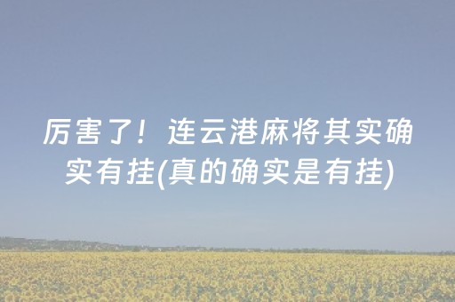 厉害了！连云港麻将其实确实有挂(真的确实是有挂)