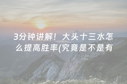 3分钟讲解！大头十三水怎么提高胜率(究竟是不是有挂)