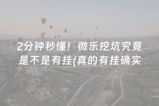 2分钟秒懂！微乐挖坑究竟是不是有挂(真的有挂确实有挂)