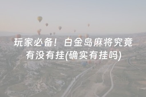玩家必备！白金岛麻将究竟有没有挂(确实有挂吗)