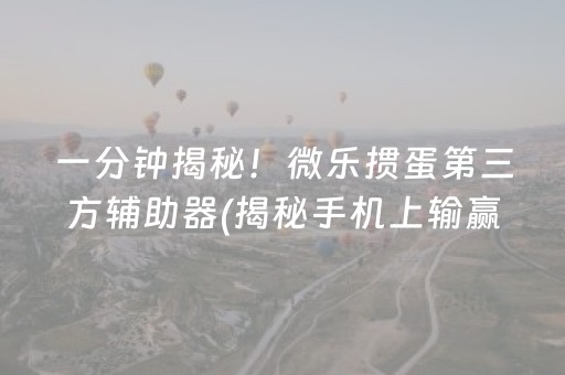 一分钟揭秘！微乐掼蛋第三方辅助器(揭秘手机上输赢规律)