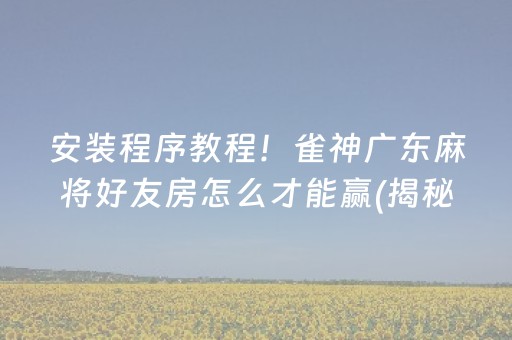 安装程序教程！雀神广东麻将好友房怎么才能赢(揭秘手机上最新神器下载)
