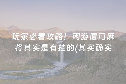 玩家必看攻略！闲游厦门麻将其实是有挂的(其实确实有挂)