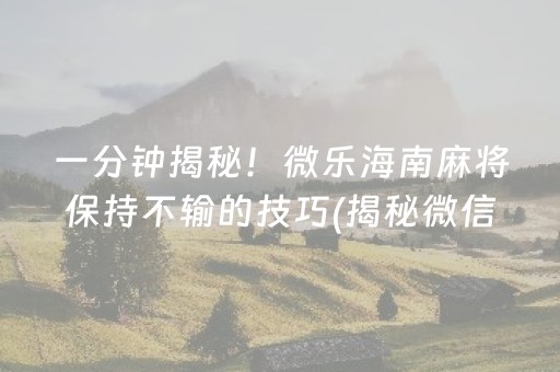 一分钟揭秘！微乐海南麻将保持不输的技巧(揭秘微信里赢牌技巧)