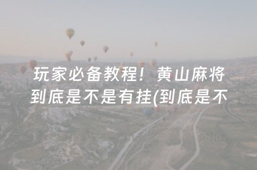 玩家必备教程！黄山麻将到底是不是有挂(到底是不是有挂)