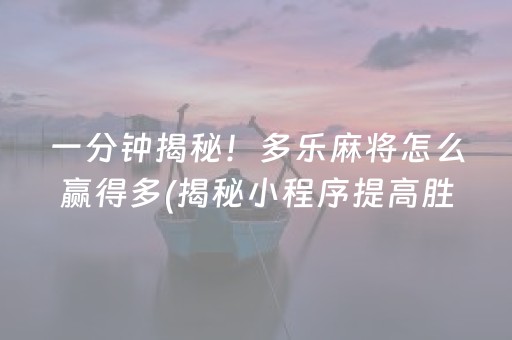 一分钟揭秘！多乐麻将怎么赢得多(揭秘小程序提高胜率)