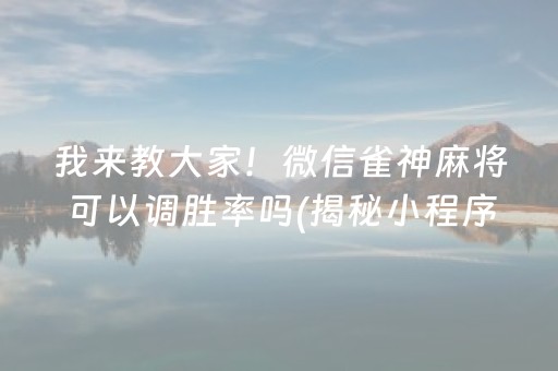 我来教大家！微信雀神麻将可以调胜率吗(揭秘小程序助赢神器)