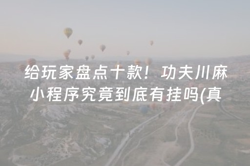 给玩家盘点十款！功夫川麻小程序究竟到底有挂吗(真的有挂)