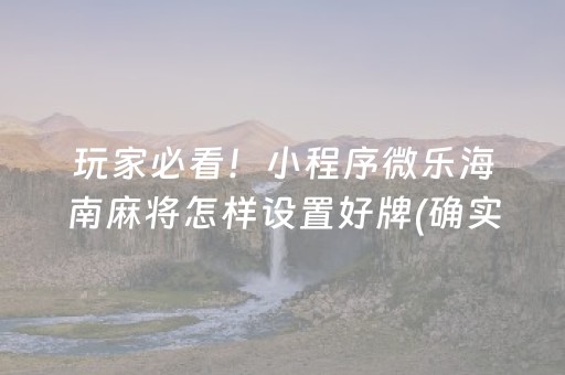 玩家必看！小程序微乐海南麻将怎样设置好牌(确实是有挂)