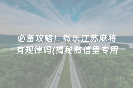 必备攻略！微乐江苏麻将有规律吗(揭秘微信里专用神器)