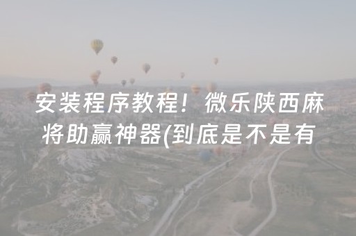 安装程序教程！微乐陕西麻将助赢神器(到底是不是有挂)