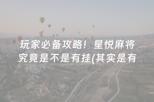 玩家必备攻略！星悦麻将究竟是不是有挂(其实是有挂的)