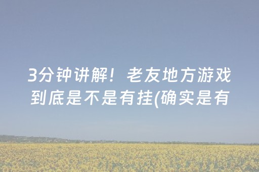 3分钟讲解！老友地方游戏到底是不是有挂(确实是有挂)