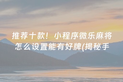 推荐十款！小程序微乐麻将怎么设置能有好牌(揭秘手机上系统发好牌)
