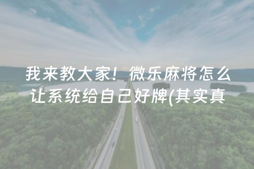 我来教大家！微乐麻将怎么让系统给自己好牌(其实真的确实有挂)