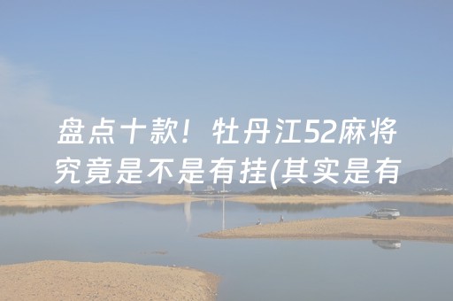 盘点十款！牡丹江52麻将究竟是不是有挂(其实是有挂确实有挂)
