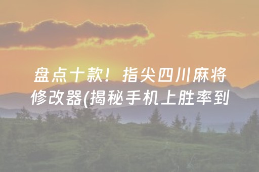 盘点十款！指尖四川麻将修改器(揭秘手机上胜率到哪调)